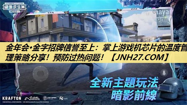 金年会·金字招牌信誉至上：掌上游戏机芯片的温度管理策略分享！预防过热问题！