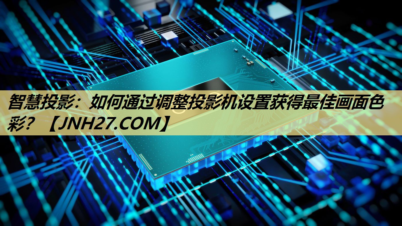 智慧投影：如何通过调整投影机设置获得最佳画面色彩？