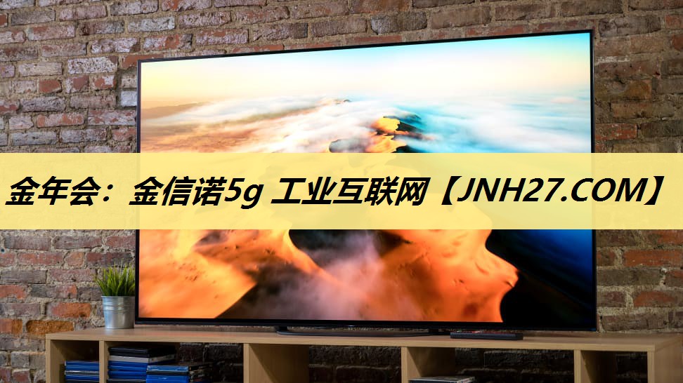 金年会：金信诺5g 工业互联网