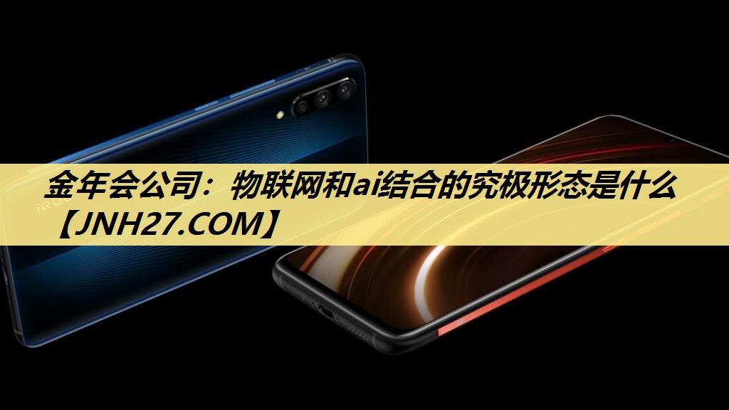 金年会公司：物联网和ai结合的究极形态是什么