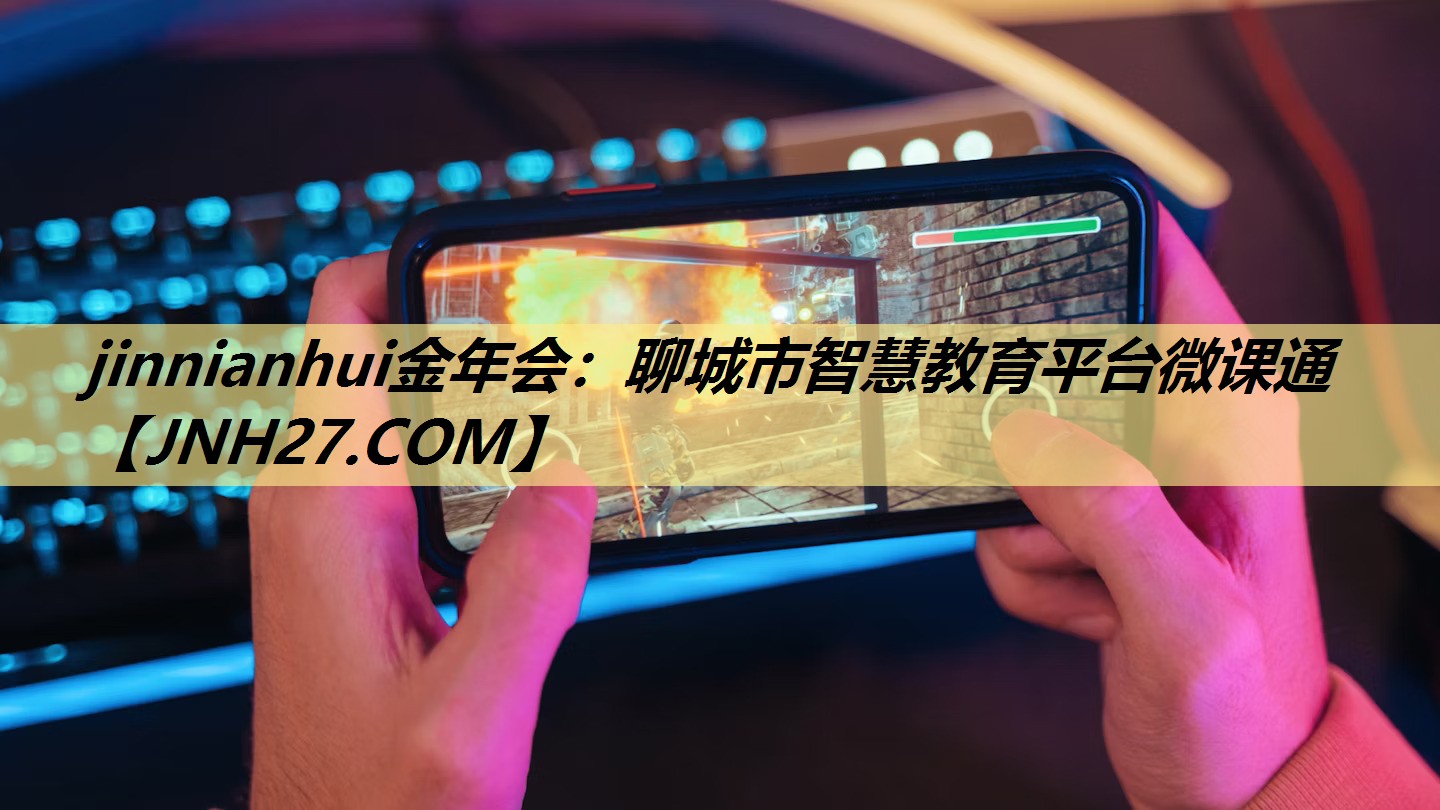 jinnianhui金年会：聊城市智慧教育平台微课通