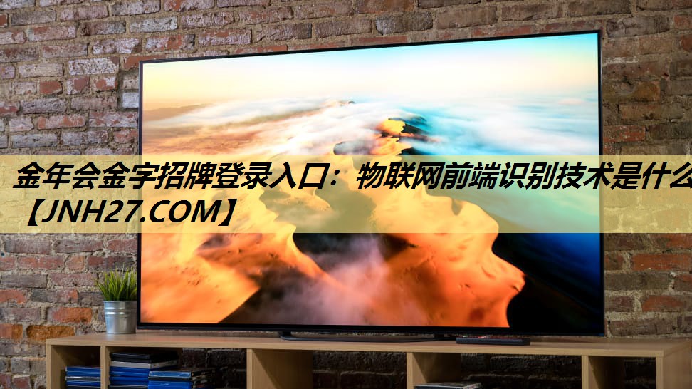 金年会金字招牌登录入口：物联网前端识别技术是什么