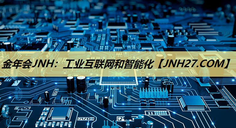 金年会JNH：工业互联网和智能化