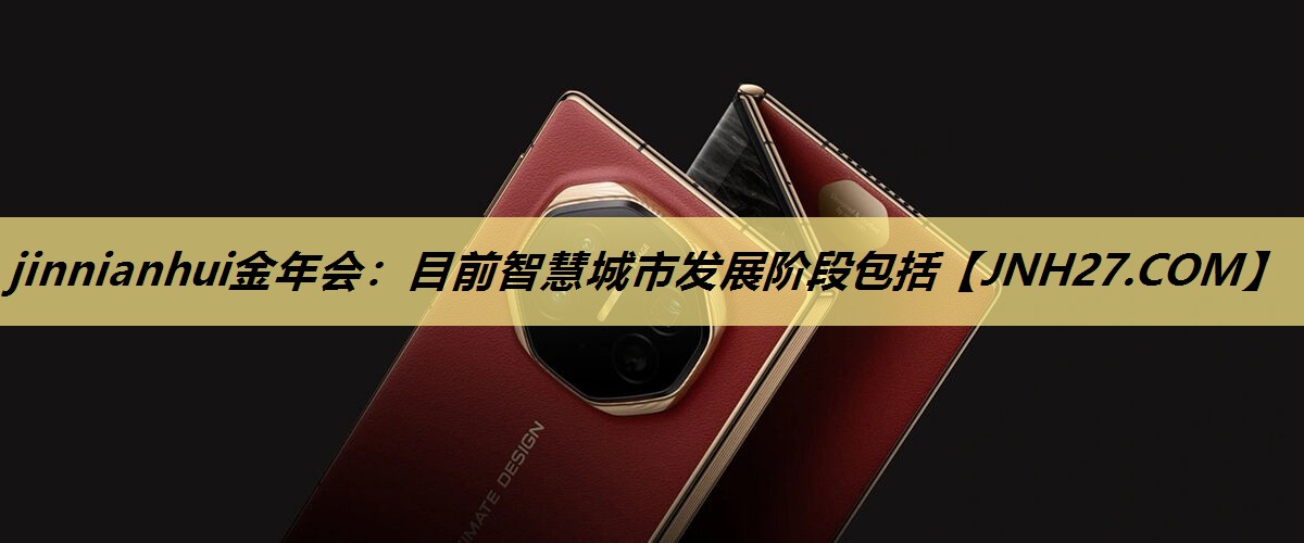 jinnianhui金年会：目前智慧城市发展阶段包括