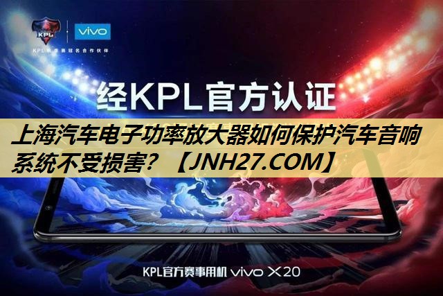 上海汽车电子功率放大器如何保护汽车音响系统不受损害？