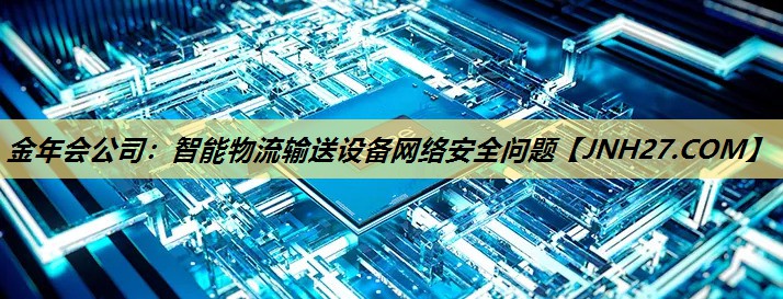 金年会公司：智能物流输送设备网络安全问题