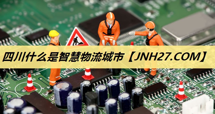四川什么是智慧物流城市