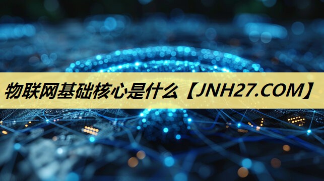 <strong>物联网基础核心是什么</strong>