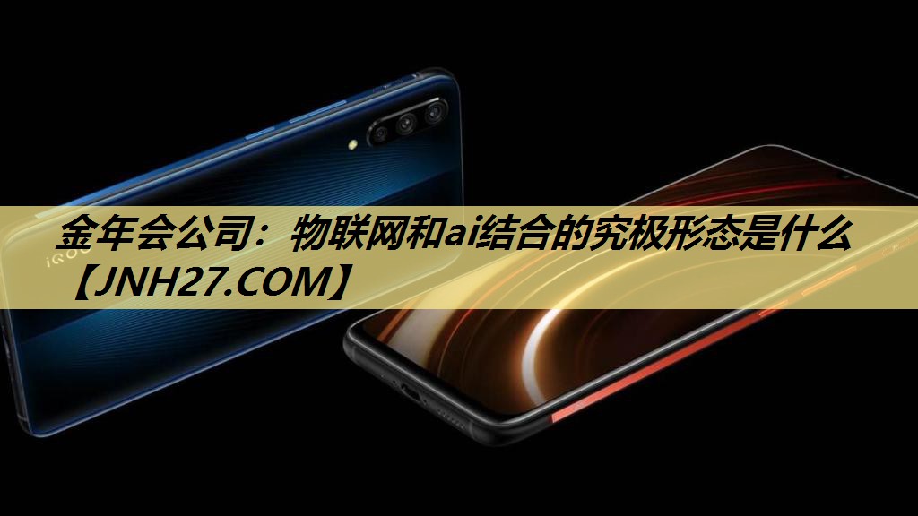 物联网和ai结合的究极形态是什么 物联网和ai结合的究极形态是什么