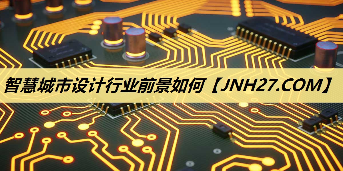 智慧城市设计行业前景如何 智慧城市设计行业前景如何