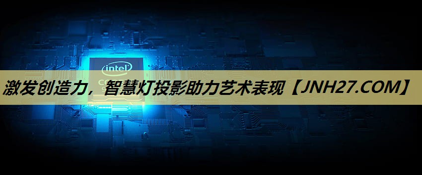 激发创造力,智慧灯投影助力艺术表现 激发创造力,智慧灯投影助力艺术表现