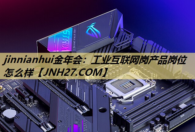 工业互联网岗产品岗位怎么样 工业互联网岗产品岗位怎么样