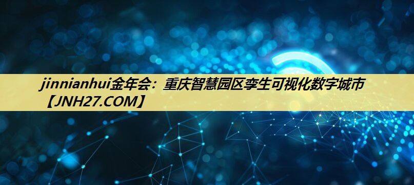 重庆智慧园区孪生可视化数字城市 重庆智慧园区孪生可视化数字城市