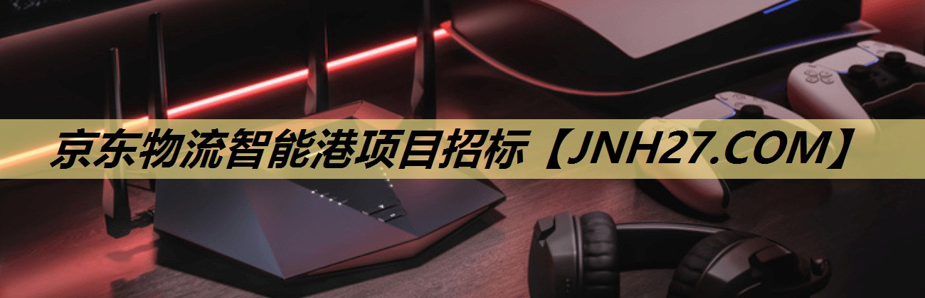 京东物流智能港项目招标 京东物流智能港项目招标